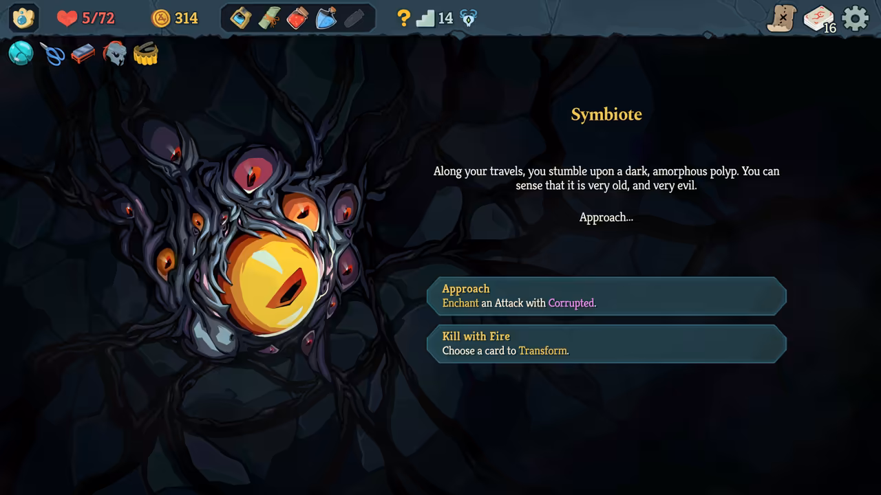 A dark tangle of tendrils with many small red and orange eyes around one big yellow eye. Beside it the title Symbiote and the text: along your travels, you stumble upon a dark, amorphous polyp; you can sense that it is very old, and very evil. Two buttons: Approach, enchant an Attack with Corrupted; Kill with Fire, choose a card to Transform. The top bar shows 5 of 72 HP and 314 gold.
