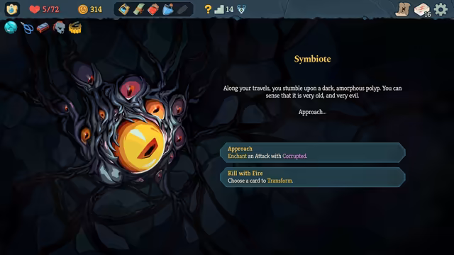 A dark tangle of tendrils with many small red and orange eyes around one big yellow eye. Beside it the title Symbiote and the text: along your travels, you stumble upon a dark, amorphous polyp; you can sense that it is very old, and very evil. Two buttons: Approach, enchant an Attack with Corrupted; Kill with Fire, choose a card to Transform. The top bar shows 5 of 72 HP and 314 gold.